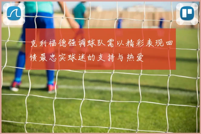 克利福德强调球队需以精彩表现回馈最忠实球迷的支持与热爱