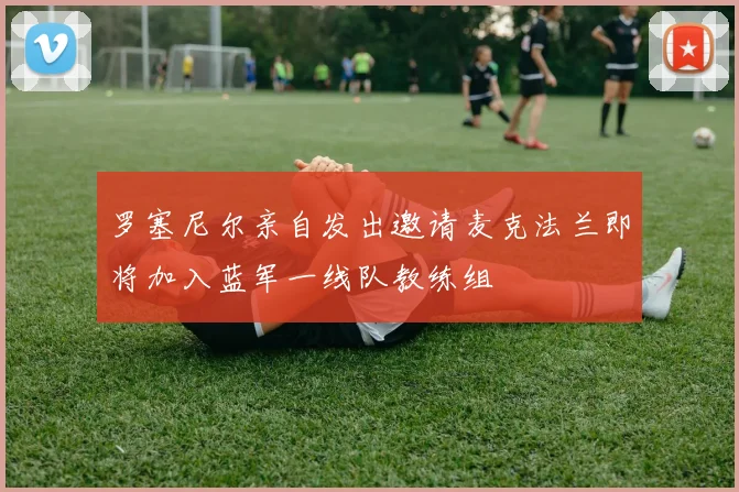 罗塞尼尔亲自发出邀请麦克法兰即将加入蓝军一线队教练组