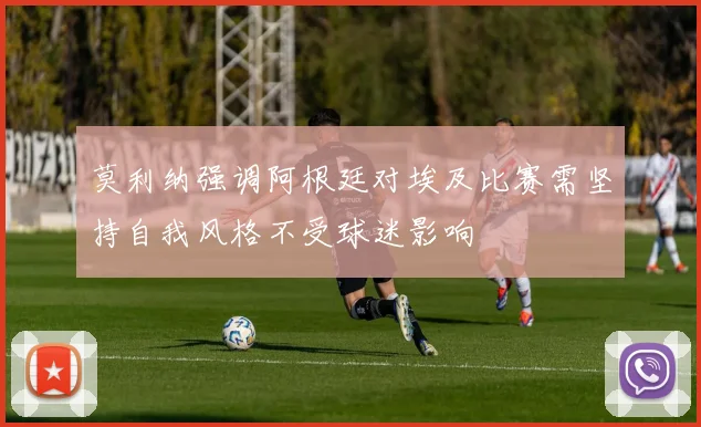 莫利纳强调阿根廷对埃及比赛需坚持自我风格不受球迷影响