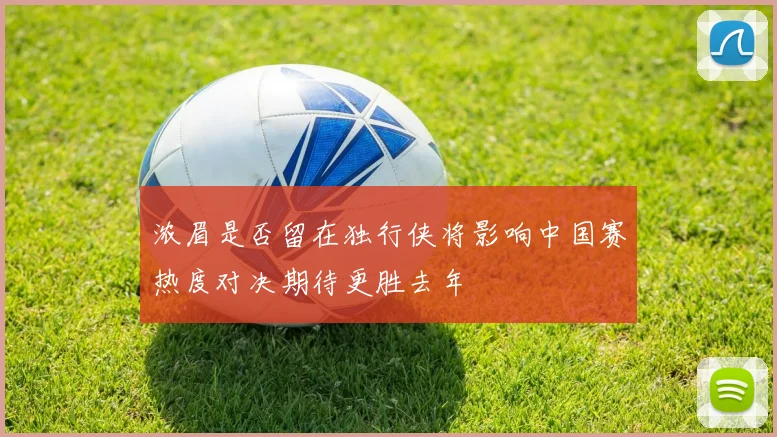浓眉是否留在独行侠将影响中国赛热度对决期待更胜去年