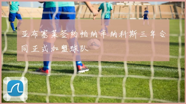 亚布塞莱签约帕纳辛纳科斯三年合同正式加盟球队