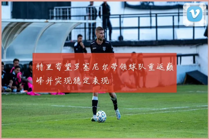 特里寄望罗塞尼尔带领球队重返巅峰并实现稳定表现