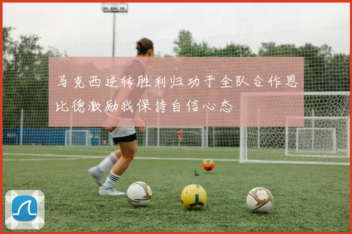 马克西逆转胜利归功于全队合作恩比德激励我保持自信心态