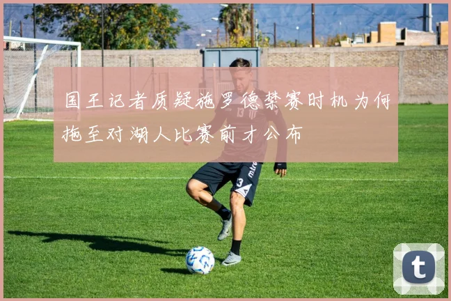 国王记者质疑施罗德禁赛时机为何拖至对湖人比赛前才公布