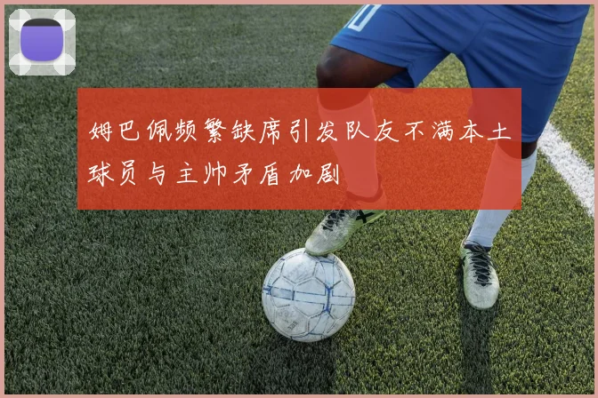姆巴佩频繁缺席引发队友不满本土球员与主帅矛盾加剧