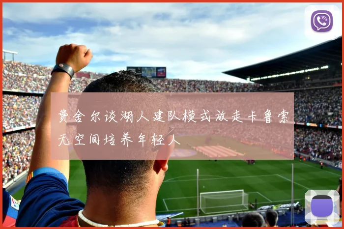 费舍尔谈湖人建队模式放走卡鲁索无空间培养年轻人