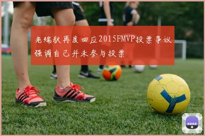 老瑞秋再度回应2015FMVP投票争议强调自己并未参与投票