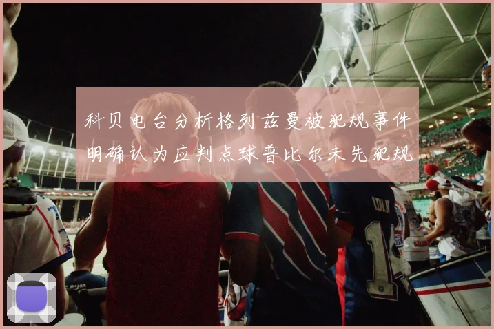 科贝电台分析格列兹曼被犯规事件明确认为应判点球普比尔未先犯规