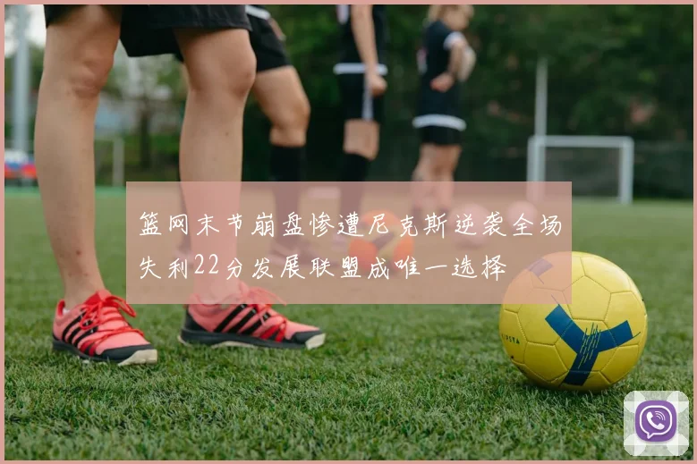 篮网末节崩盘惨遭尼克斯逆袭全场失利22分发展联盟成唯一选择