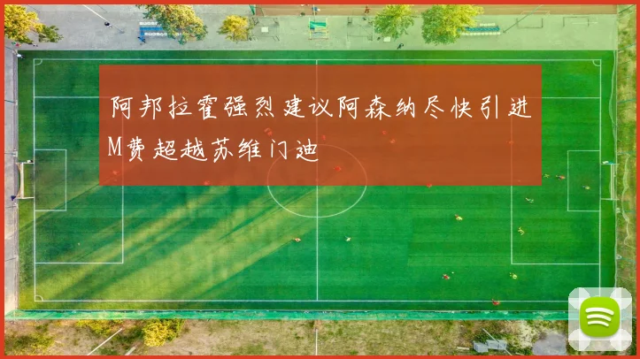 阿邦拉霍强烈建议阿森纳尽快引进M费超越苏维门迪