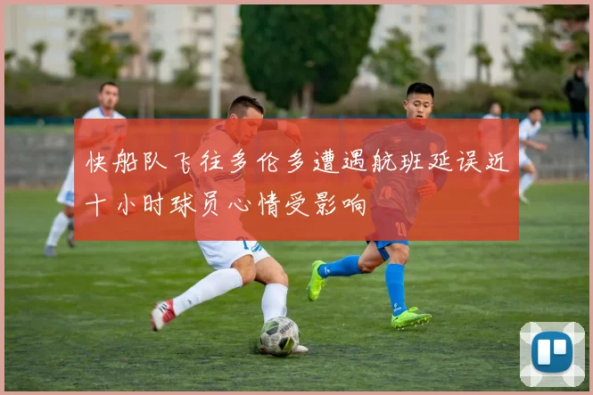 快船队飞往多伦多遭遇航班延误近十小时球员心情受影响