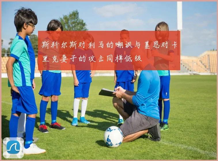斯科尔斯对利马的嘲讽与基恩对卡里克妻子的攻击同样低级