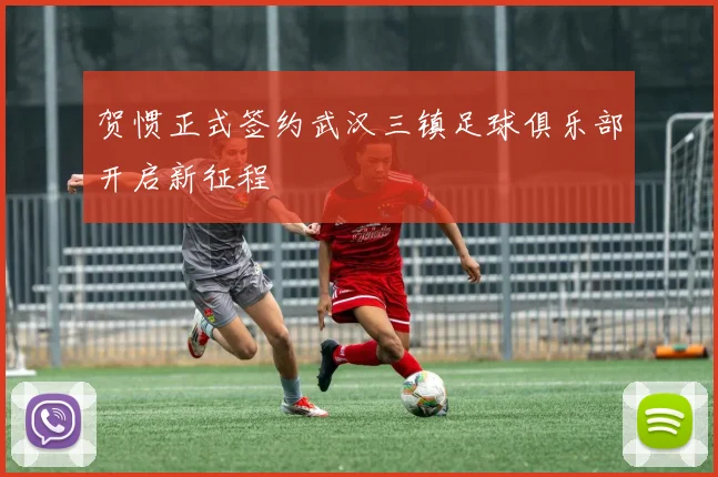 贺惯正式签约武汉三镇足球俱乐部开启新征程